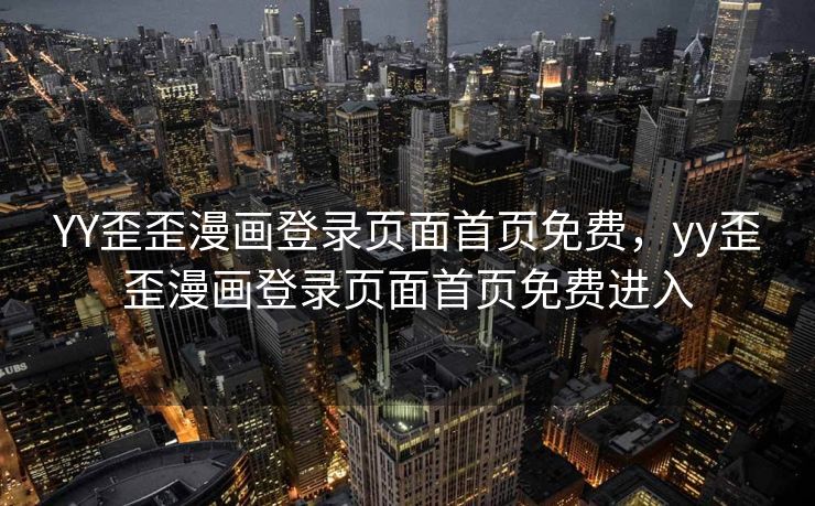 YY歪歪漫画登录页面首页免费，yy歪歪漫画登录页面首页免费进入