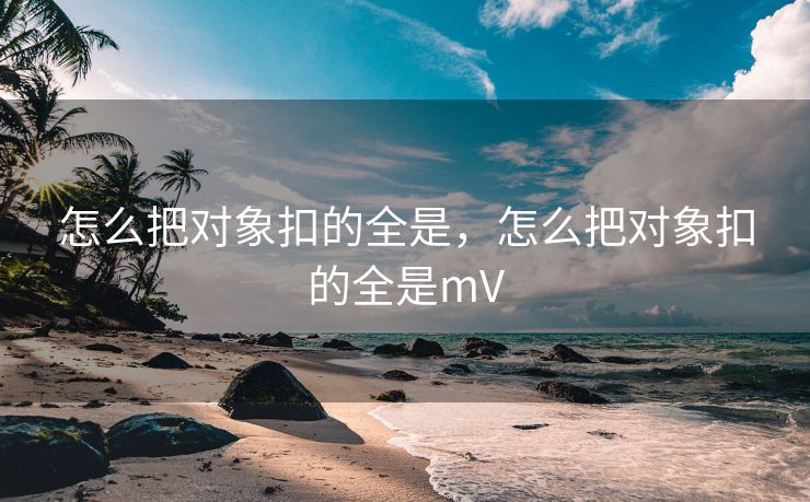 怎么把对象扣的全是，怎么把对象扣的全是mV
