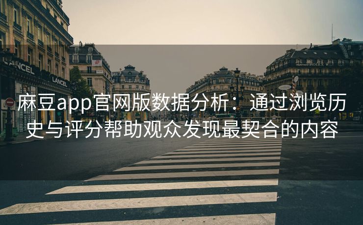 麻豆app官网版数据分析：通过浏览历史与评分帮助观众发现最契合的内容