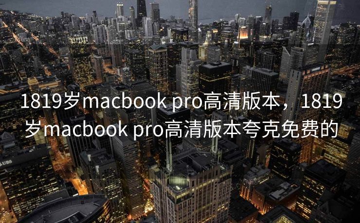 1819岁macbook pro高清版本，1819岁macbook pro高清版本夸克免费的