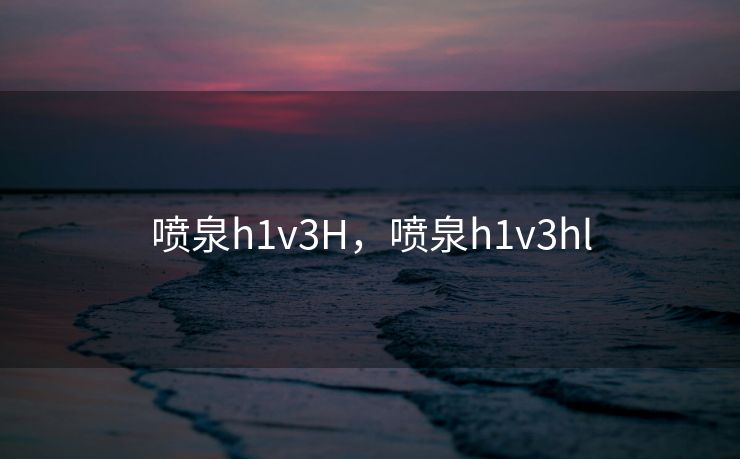 喷泉h1v3H，喷泉h1v3hl