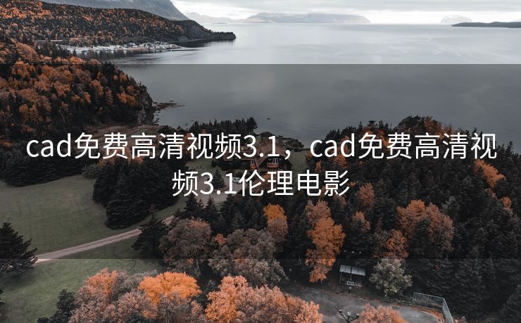 cad免费高清视频3.1，cad免费高清视频3.1伦理电影