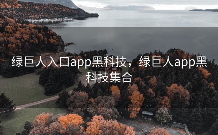 绿巨人入口app黑科技,绿巨人app黑科技集合 绿巨人入口app黑科技,绿巨人app黑科技集合
